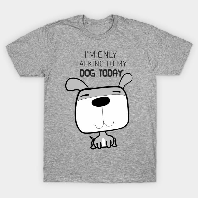 Funny Tshirt I'm Only Talking To My Dog Today T-Shirt by Monster To Me